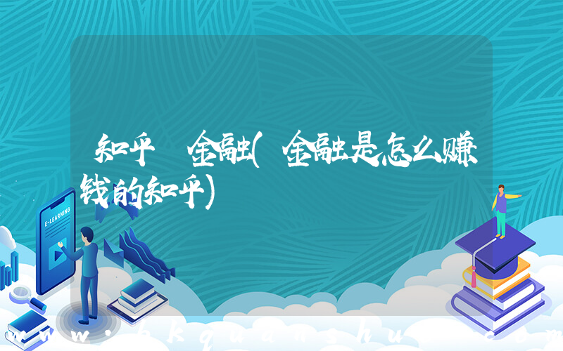 知乎 金融(金融是怎么赚钱的知乎)